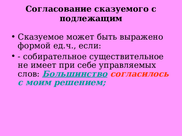 Согласование сказуемого с подлежащим Сказуемое может быть выражено формой ед.ч., если: - собирательное существительное не имеет при себе управляемых слов: Большинство  согласилось с моим решением;  