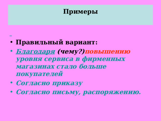 Примеры    Правильный вариант: Благодаря  (чему?) повышению уровня сервиса в фирменных магазинах стало больше покупателей Согласно приказу Согласно письму, распоряжению. 