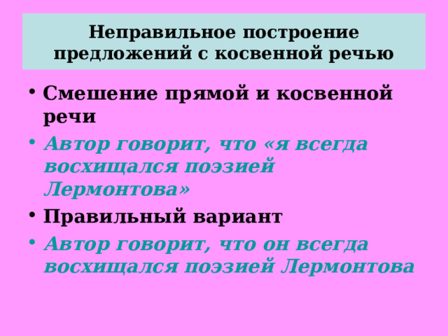 Неправильное построение предложений с косвенной речью Смешение прямой и косвенной речи Автор говорит, что «я всегда восхищался поэзией Лермонтова» Правильный вариант Автор говорит, что он всегда восхищался поэзией Лермонтова  