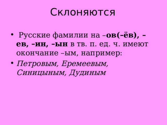 Склоняются  Русские фамилии на – ов(–ёв), –ев, –ин, –ын  в тв. п. ед. ч. имеют окончание –ым, например: Петровым, Еремеевым, Синицыным, Дудиным 