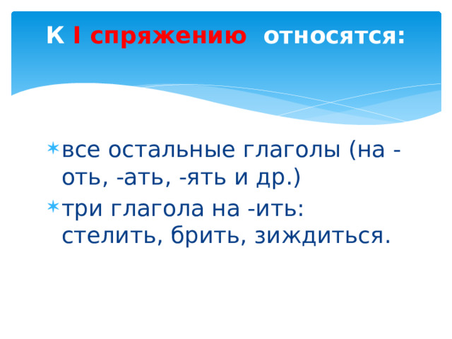 К I спряжению относятся:   все остальные глаголы (на -оть, -ать, -ять и др.) три глагола на -ить: стелить, брить, зиждиться. 