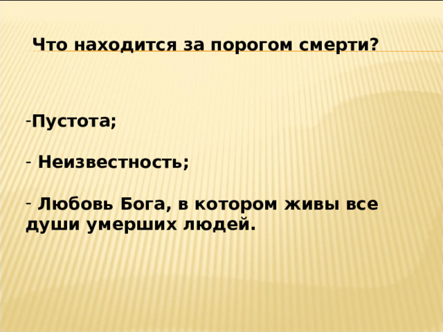 Что находится за порогом смерти? Пустота;   Неизвестность;   Любовь Бога, в котором живы все души умерших людей. 
