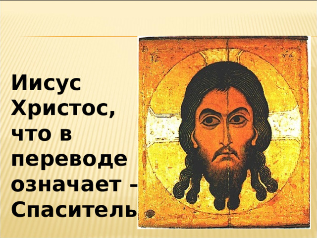 Иисус Христос, что в переводе означает – Спаситель. 