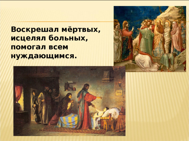 Воскрешал мёртвых, исцелял больных, помогал всем нуждающимся. 