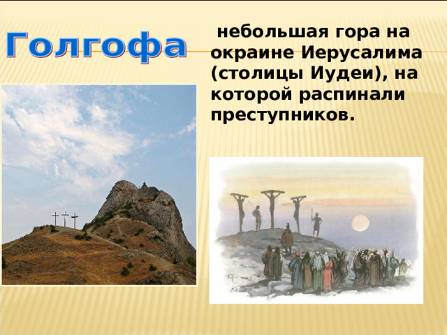  небольшая гора на окраине Иерусалима (столицы Иудеи), на которой распинали преступников. 