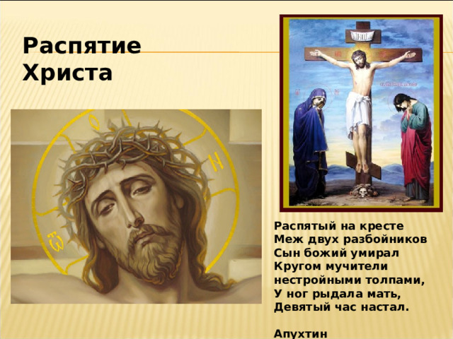 Распятие Христа Распятый на кресте Меж двух разбойников Сын божий умирал Кругом мучители нестройными толпами, У ног рыдала мать, Девятый час настал.  Апухтин 