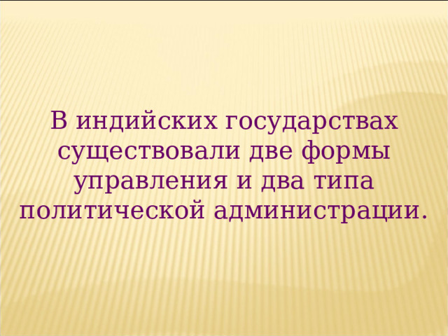 В индийских государствах существовали две формы управления и два типа политической администрации. 