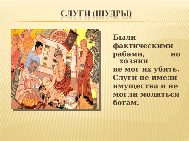 Были фактическими рабами, но хозяин не мог их убить. Слуги не имели имущества и не могли молиться богам.  
