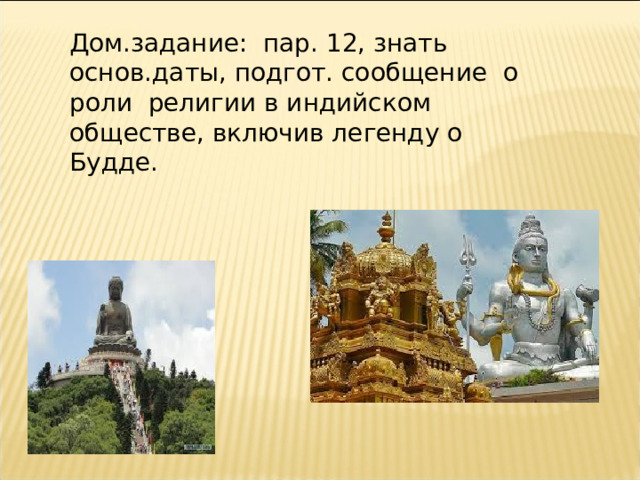 Дом.задание: пар. 12, знать основ.даты, подгот. сообщение о роли религии в индийском обществе, включив легенду о Будде. 