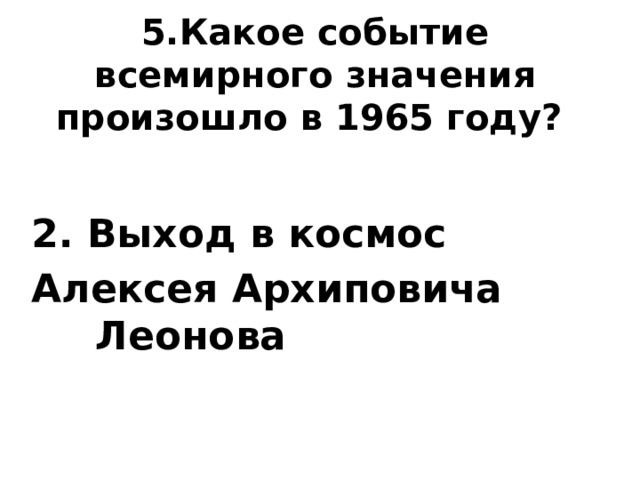 5.Какое событие всемирного значения произошло в 1965 году?  2. Выход в космос Алексея Архиповича Леонова 