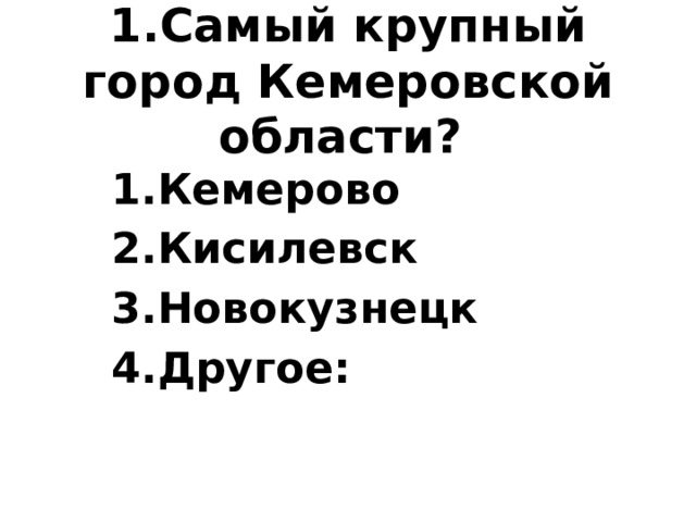 1.Cамый крупный город Кемеровской области?  Кемерово Кисилевск Новокузнецк Другое: 