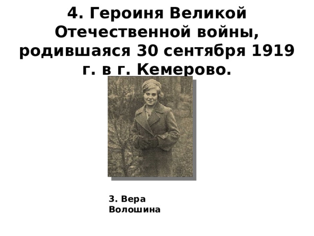4. Героиня Великой Отечественной войны, родившаяся 30 сентября 1919 г. в г. Кемерово.    3. Вера Волошина 