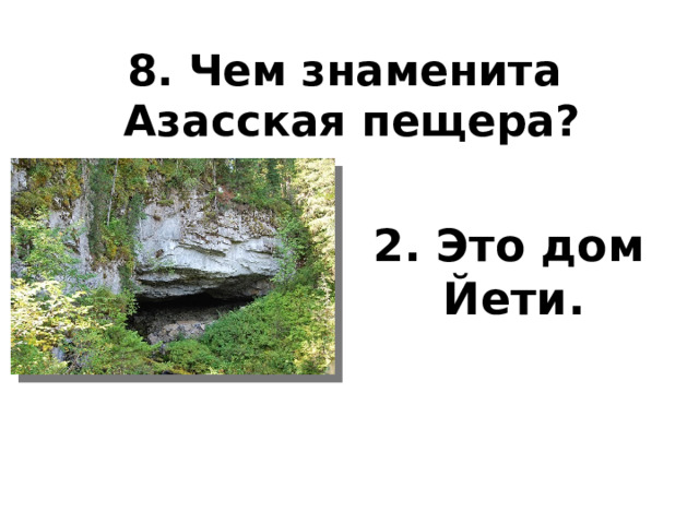 8. Чем знаменита  Азасская пещера?   2. Это дом Йети. 