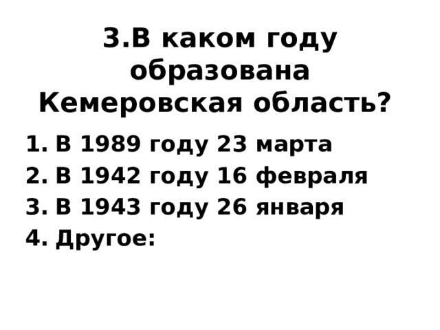 3.В каком году образована Кемеровская область?  В 1989 году 23 марта В 1942 году 16 февраля В 1943 году 26 января Другое: 