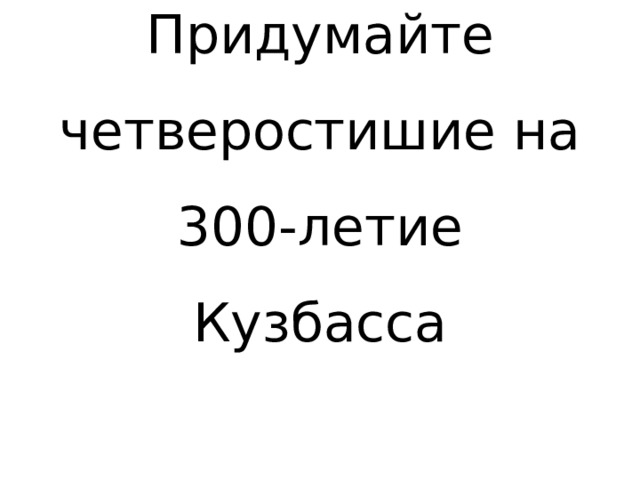 Придумайте четверостишие на 300-летие Кузбасса 