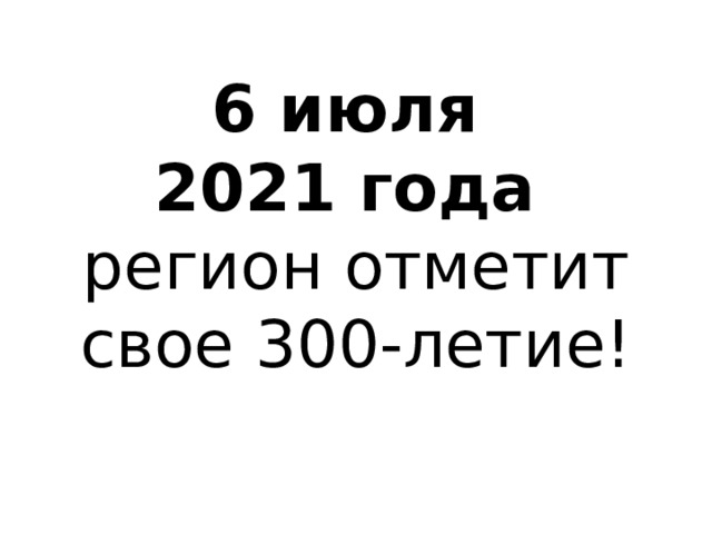 6 июля  2021 года   регион отметит свое 300-летие! 