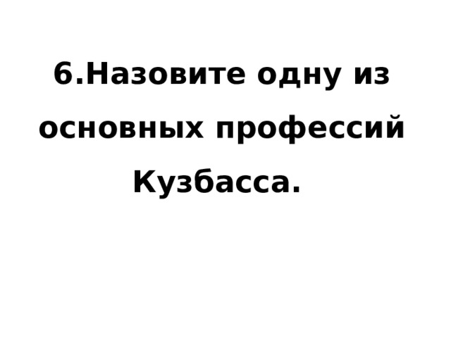 6.Назовите одну из основных профессий Кузбасса.   