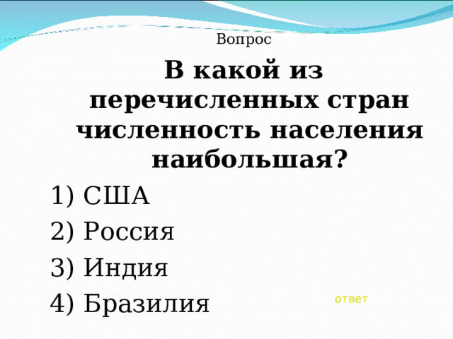 Вопрос В какой из перечисленных стран численность населения наибольшая? 1) США 2) Россия 3) Индия 4) Бразилия ответ 