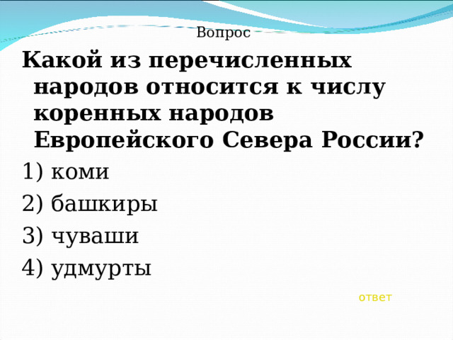 Вопрос Какой из перечисленных народов относится к числу коренных народов Европейского Севера России? 1) коми 2) башкиры 3) чуваши 4) удмурты ответ 