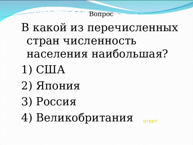 Вопрос В какой из перечисленных стран численность населения наибольшая? 1) США 2) Япония 3) Россия 4) Великобритания ответ 