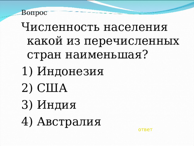 Вопрос Численность населения какой из перечисленных стран наименьшая? 1) Индонезия 2) США 3) Индия 4) Австралия ответ 