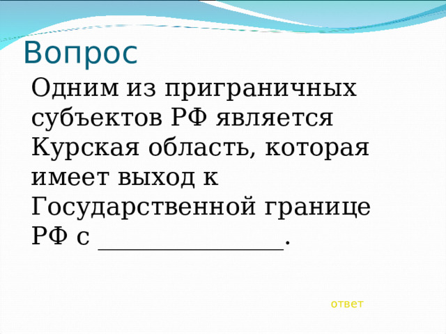 Вопрос Одним из приграничных субъектов РФ является Курская область, которая имеет выход к Государственной границе РФ с _______________. ответ 