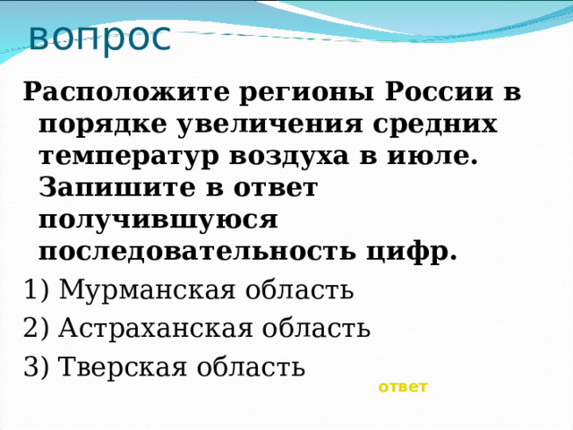 вопрос Расположите регионы России в порядке увеличения средних температур воздуха в июле. Запишите в ответ получившуюся последовательность цифр. 1) Мурманская область 2) Астраханская область 3) Тверская область ответ 