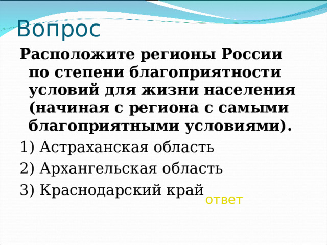 Вопрос Расположите регионы России по степени благоприятности условий для жизни населения (начиная с региона с самыми благоприятными условиями).  1) Астраханская область 2) Архангельская область 3) Краснодарский край ответ 