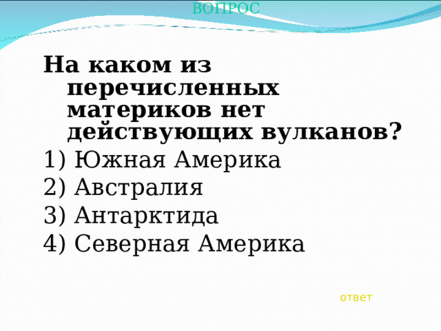 ВОПРОС  На каком из перечисленных материков нет действующих вулканов? 1) Южная Америка 2) Австралия 3) Антарктида 4) Северная Америка ответ 