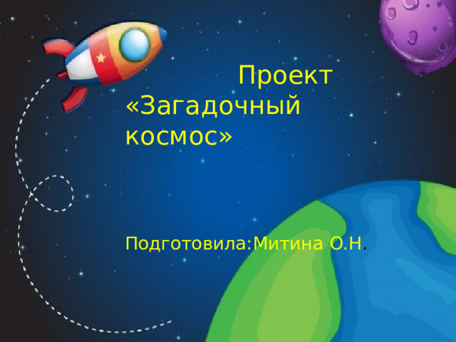  Проект «Загадочный космос»  Подготовила:Митина О.Н . 