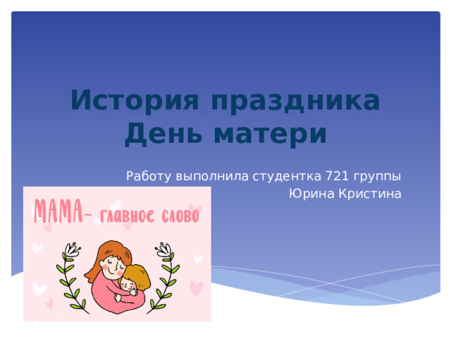 История праздника День матери Работу выполнила студентка 721 группы Юрина Кристина 