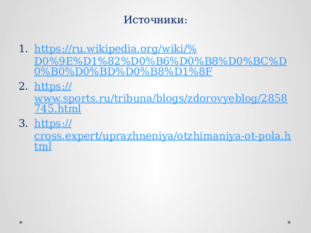 Источники: https://ru.wikipedia.org/wiki/% D0%9E%D1%82%D0%B6%D0%B8%D0%BC%D0%B0%D0%BD%D0%B8%D1%8F https:// www.sports.ru/tribuna/blogs/zdorovyeblog/2858745.html https:// cross.expert/uprazhneniya/otzhimaniya-ot-pola.html 