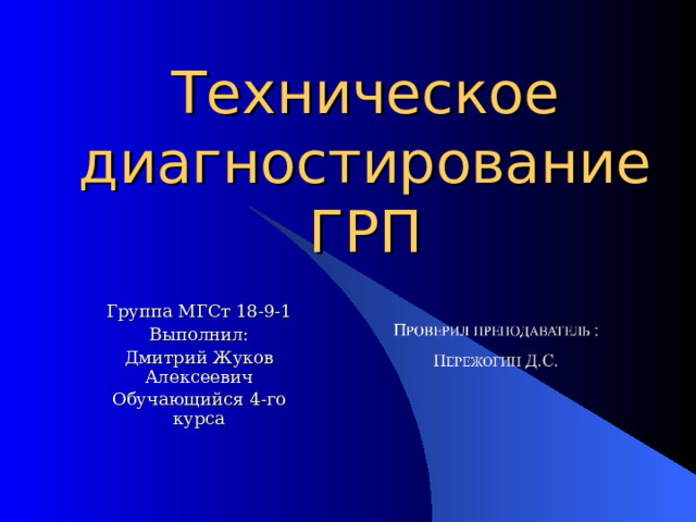 Техническое диагностирование ГРП Группа МГСт 18-9-1 Выполнил: Дмитрий Жуков Алексеевич Обучающийся 4-го курса 