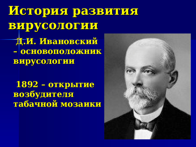 История развития вирусологии  Д.И. Ивановский – о сновоположник вирусологии   1892 – открытие возбудителя табачной мозаики  