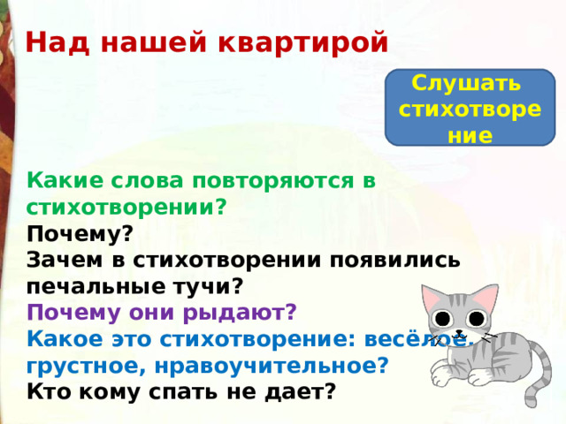 Над нашей квартирой Слушать стихотворение Какие слова повторяются в стихотворении? Почему? Зачем в стихотворении появились печальные тучи? Почему они рыдают? Какое это стихотворение: весёлое, грустное, нравоучительное? Кто кому спать не дает? 