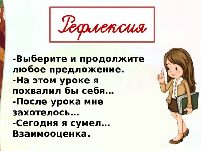 -Выберите и продолжите любое предложение. -На этом уроке я похвалил бы себя… -После урока мне захотелось… -Сегодня я сумел… Взаимооценка. 