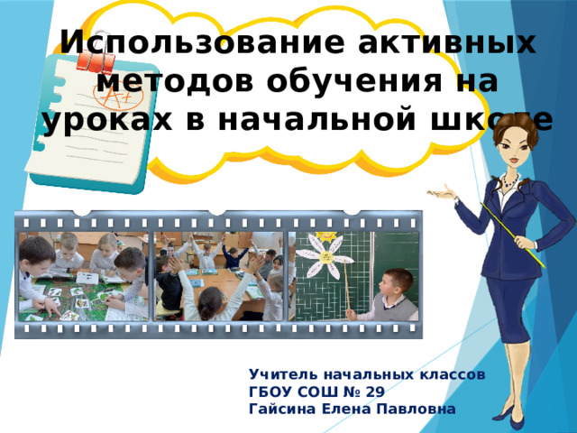 Использование активных методов обучения на уроках в начальной школе Учитель начальных классов  ГБОУ СОШ № 29  Гайсина Елена Павловна  