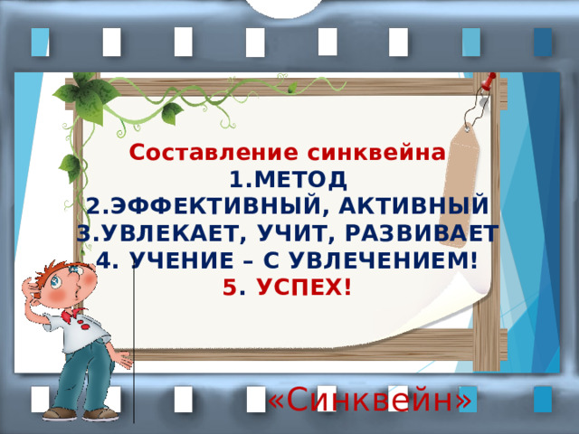  Составление синквейна 1.МЕТОД 2.ЭФФЕКТИВНЫЙ, АКТИВНЫЙ 3.УВЛЕКАЕТ, УЧИТ, РАЗВИВАЕТ 4. УЧЕНИЕ – С УВЛЕЧЕНИЕМ! 5 . УСПЕХ!  «Синквейн»  