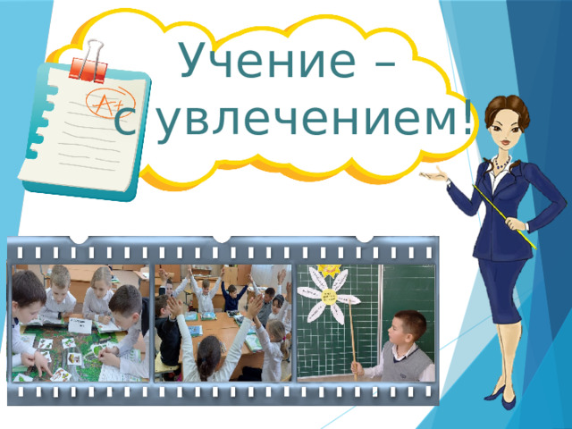     Учение –  с увлечением!    
