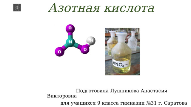 Азотная кислота  Подготовила Лушникова Анастасия Викторовна для учащихся 9 класса гимназии №31 г. Саратова 