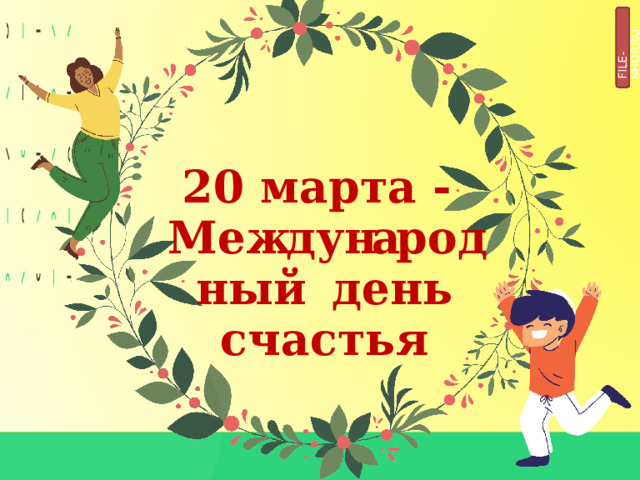 FILE-SHOP.RU 2 0  м а р т а  - М е жд у нар о дн ы й д е н ь  с ч а с т ь я 