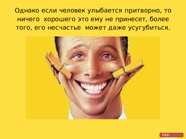 Однако  если  человек  улыбается  притворно,  то  ничего хорошего  это  ему  не  принесет,  более  того,  его  несчастье  может  даже  усугубиться. FILE-SHOP.RU 