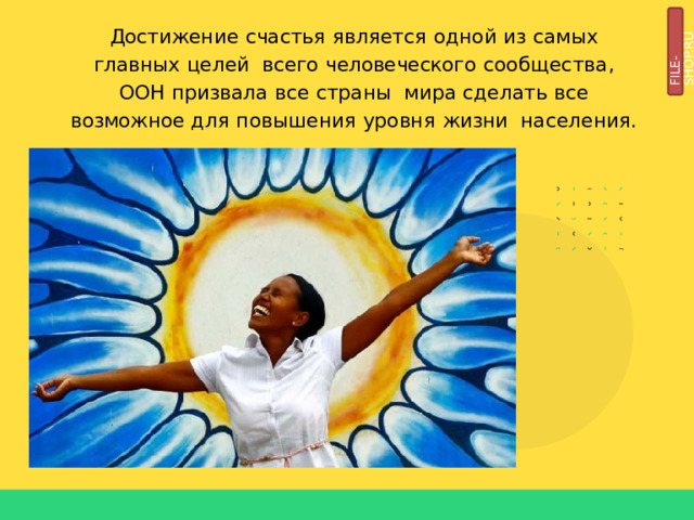 FILE-SHOP.RU Достижение  счастья  является  одной  из  самых  главных  целей  всего  человеческого  сообщества,  ООН  призвала  все  страны  мира  сделать  все  возможное  для  повышения  уровня  жизни  населения. 
