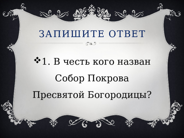 Запишите ответ 1. В честь кого назван Собор Покрова Пресвятой Богородицы? 