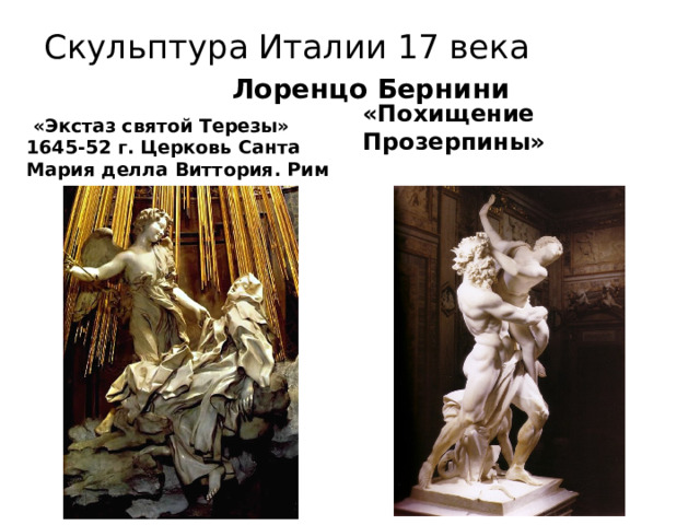 Скульптура Италии 17 века Лоренцо Бернини «Похищение Прозерпины»  «Экстаз святой Терезы» 1645-52 г. Церковь Санта Мария делла Виттория. Рим 