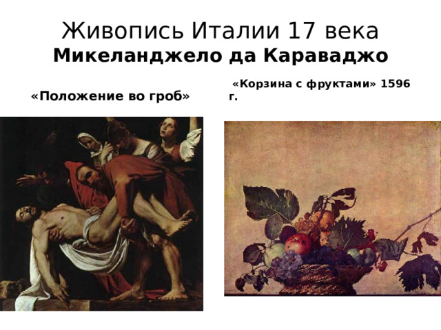 Живопись Италии 17 века Микеланджело да Караваджо  «Положение во гроб»  «Корзина с фруктами» 1596 г. 