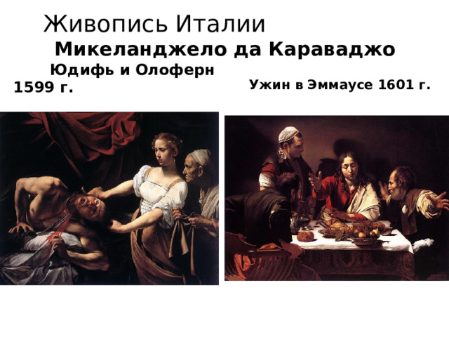 Живопись Италии Микеланджело да Караваджо  Юдифь и Олоферн 1599 г.   Ужин в Эммаусе 1601 г. 