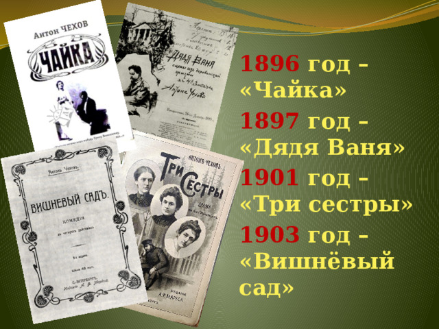 1896 год – «Чайка» 1897 год – «Дядя Ваня» 1901 год – «Три сестры» 1903 год – «Вишнёвый сад» 