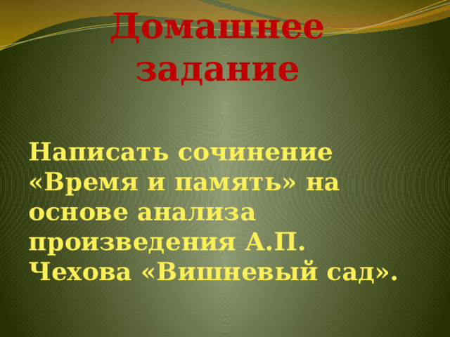Домашнее задание Написать сочинение «Время и память» на основе анализа произведения А.П. Чехова «Вишневый сад».  