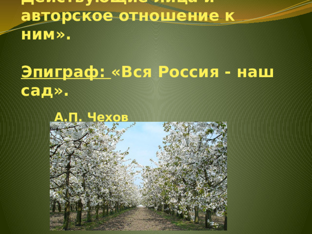 Тема урока: «Основной конфликт в пьесе «Вишнёвый сад». Действующие лица и авторское отношение к ним».   Эпиграф: «Вся Россия - наш сад».   А.П. Чехов   